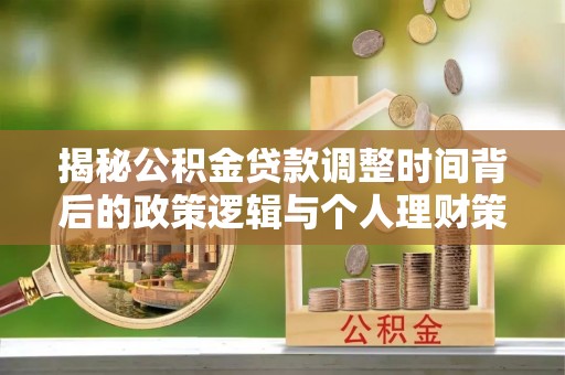 榆阳揭秘公积金贷款调整时间背后的政策逻辑与个人理财策略
