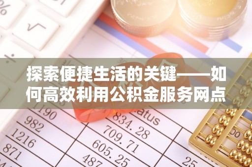 榆阳探索便捷生活的关键——如何高效利用公积金服务网点查询功能