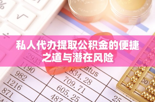 榆阳私人代办提取公积金的便捷之道与潜在风险