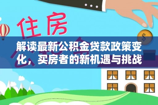 榆阳解读最新公积金贷款政策变化，买房者的新机遇与挑战