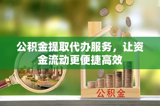 榆阳公积金提取代办服务，让资金流动更便捷高效