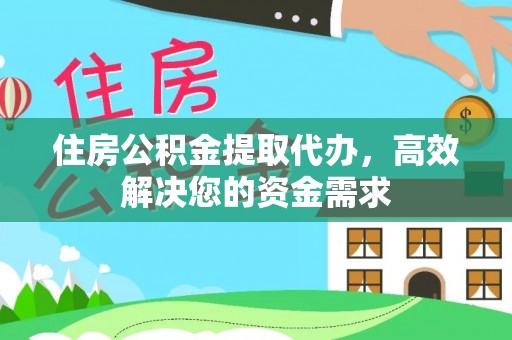 榆阳住房公积金提取代办，高效解决您的资金需求