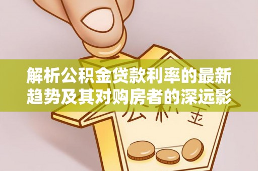 榆阳解析公积金贷款利率的最新趋势及其对购房者的深远影响