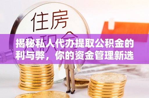 榆阳揭秘私人代办提取公积金的利与弊，你的资金管理新选择