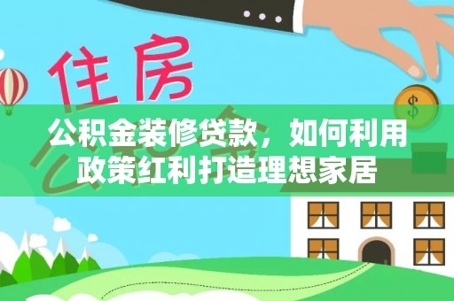 榆阳公积金装修贷款，如何利用政策红利打造理想家居