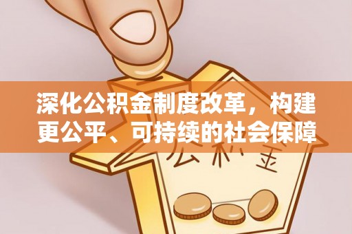 榆阳深化公积金制度改革，构建更公平、可持续的社会保障体系
