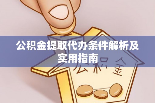 榆阳公积金提取代办条件解析及实用指南