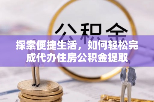 榆阳探索便捷生活，如何轻松完成代办住房公积金提取