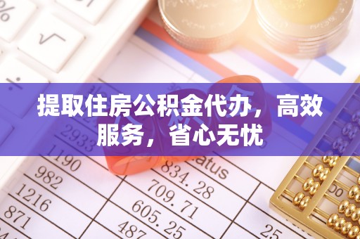 榆阳提取住房公积金代办，高效服务，省心无忧