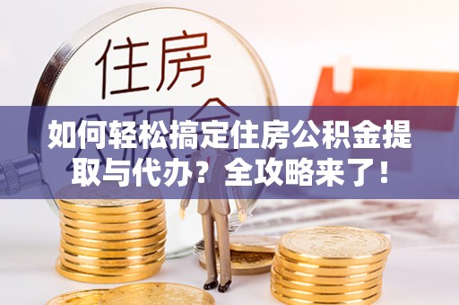 榆阳如何轻松搞定住房公积金提取与代办？全攻略来了！