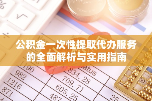 榆阳公积金一次性提取代办服务的全面解析与实用指南