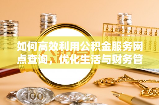 榆阳如何高效利用公积金服务网点查询，优化生活与财务管理