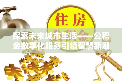 榆阳探索未来城市生活——公积金数字化服务引领智慧新潮流