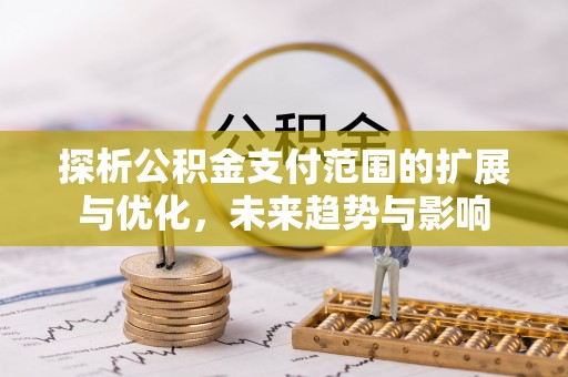 榆阳探析公积金支付范围的扩展与优化，未来趋势与影响