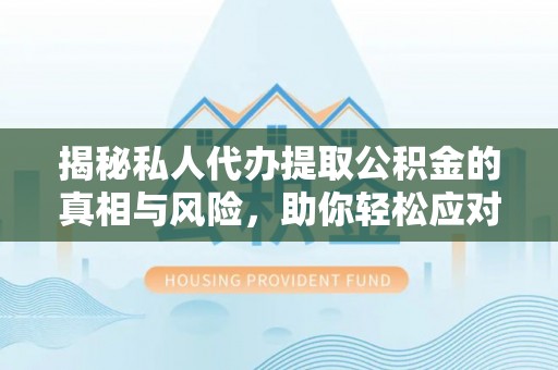 榆阳揭秘私人代办提取公积金的真相与风险，助你轻松应对资金难题