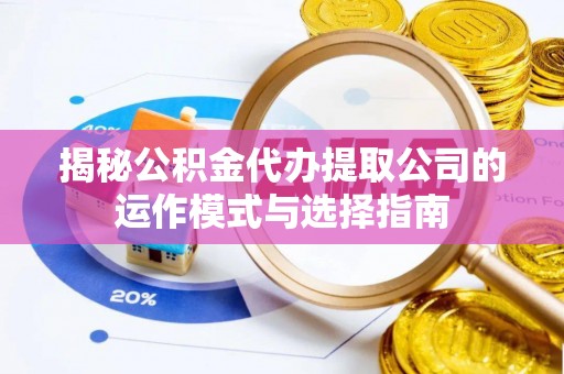 榆阳揭秘公积金代办提取公司的运作模式与选择指南
