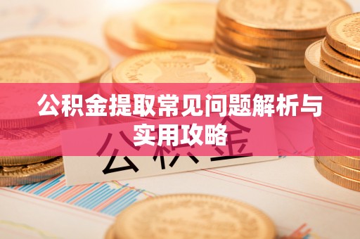 榆阳公积金提取常见问题解析与实用攻略