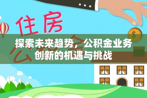 榆阳探索未来趋势，公积金业务创新的机遇与挑战