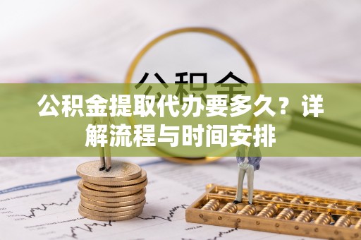 榆阳公积金提取代办要多久？详解流程与时间安排