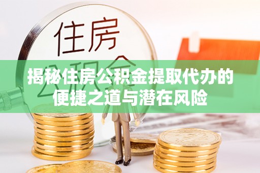 榆阳揭秘住房公积金提取代办的便捷之道与潜在风险
