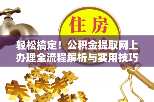榆阳轻松搞定！公积金提取网上办理全流程解析与实用技巧