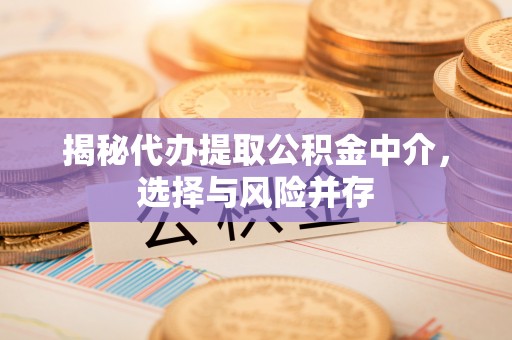 榆阳揭秘代办提取公积金中介，选择与风险并存