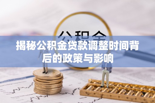 榆阳揭秘公积金贷款调整时间背后的政策与影响