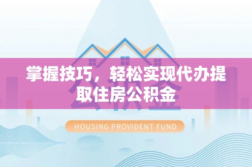 榆阳掌握技巧，轻松实现代办提取住房公积金
