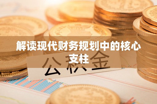 榆阳解读现代财务规划中的核心支柱