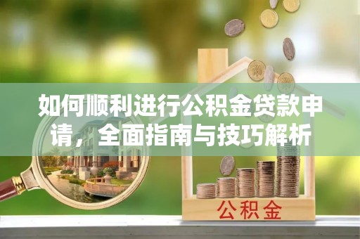 榆阳如何顺利进行公积金贷款申请，全面指南与技巧解析
