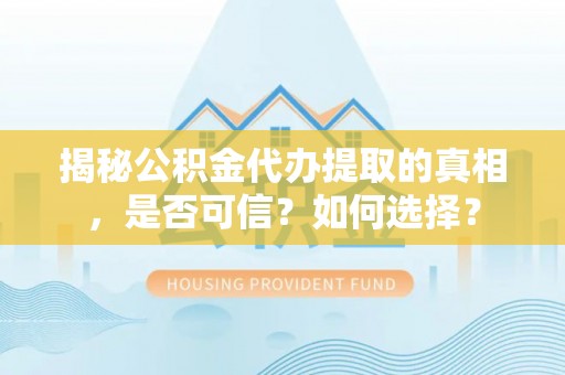 榆阳揭秘公积金代办提取的真相，是否可信？如何选择？