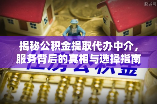 榆阳揭秘公积金提取代办中介，服务背后的真相与选择指南