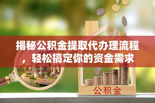 榆阳揭秘公积金提取代办理流程，轻松搞定你的资金需求