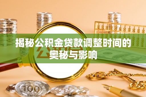 榆阳揭秘公积金贷款调整时间的奥秘与影响