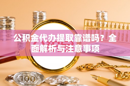 榆阳公积金代办提取靠谱吗？全面解析与注意事项