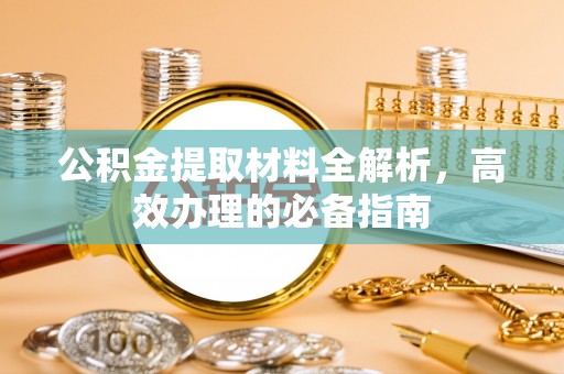 榆阳公积金提取材料全解析，高效办理的必备指南
