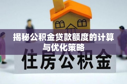 榆阳揭秘公积金贷款额度的计算与优化策略