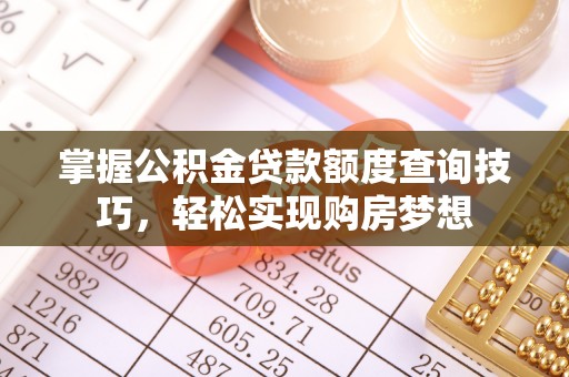 榆阳掌握公积金贷款额度查询技巧，轻松实现购房梦想
