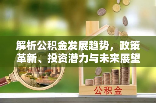 榆阳解析公积金发展趋势，政策革新、投资潜力与未来展望