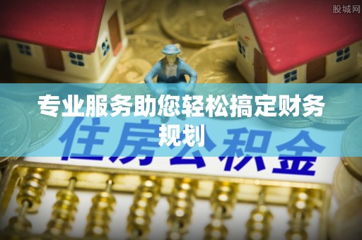 榆阳专业服务助您轻松搞定财务规划