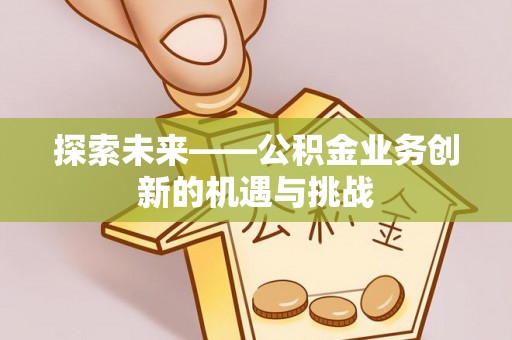 榆阳探索未来——公积金业务创新的机遇与挑战