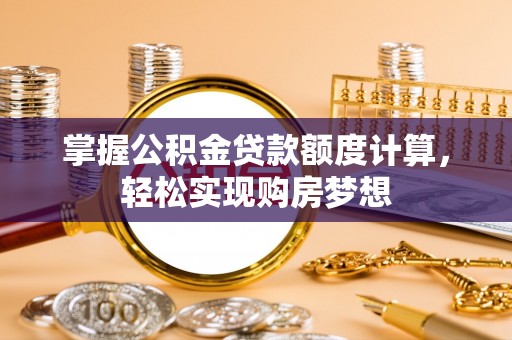 榆阳掌握公积金贷款额度计算，轻松实现购房梦想