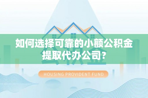 榆阳如何选择可靠的小额公积金提取代办公司？