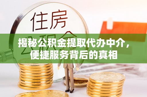 榆阳揭秘公积金提取代办中介，便捷服务背后的真相