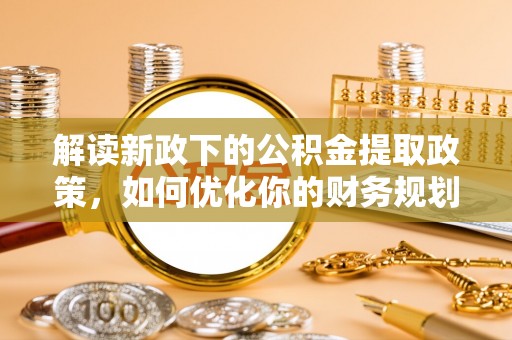 榆阳解读新政下的公积金提取政策，如何优化你的财务规划