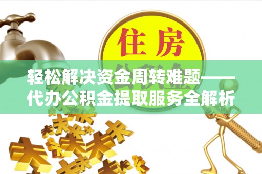 榆阳轻松解决资金周转难题——代办公积金提取服务全解析