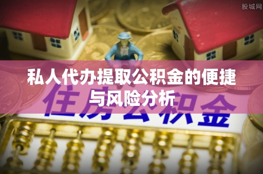 榆阳私人代办提取公积金的便捷与风险分析