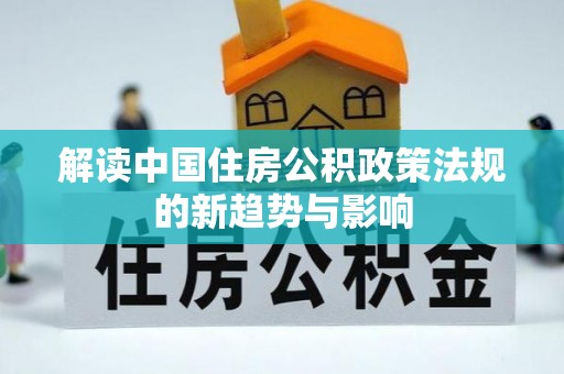 榆阳解读中国住房公积政策法规的新趋势与影响