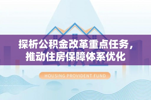 榆阳探析公积金改革重点任务，推动住房保障体系优化