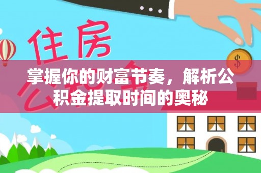 榆阳掌握你的财富节奏，解析公积金提取时间的奥秘